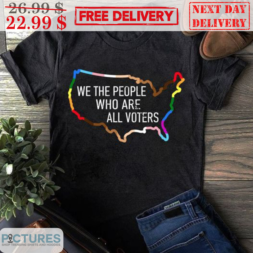 We The People Who Are All Voters Shirt