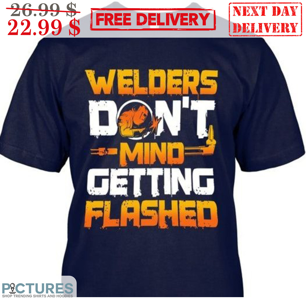 Welders Don't Mind Getting Flashed Shirt