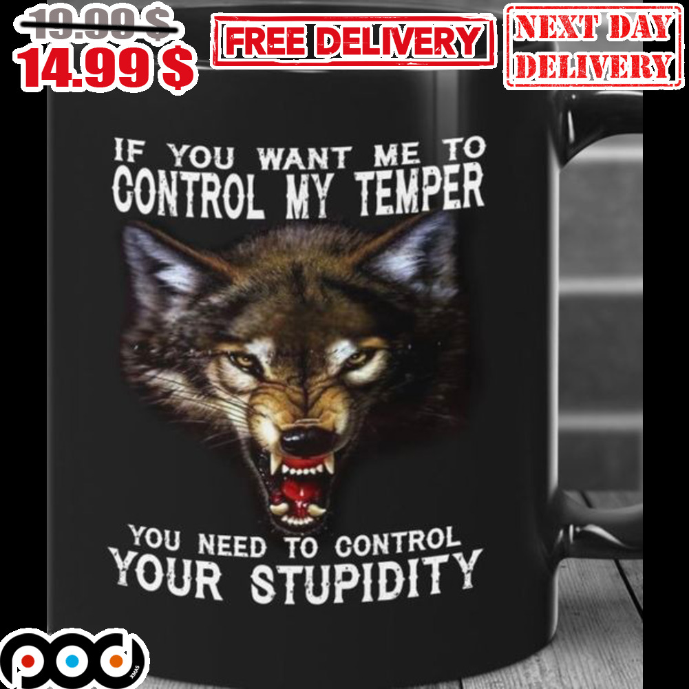 Wolf If You Want Me To Control My Temper You Need To Control Your Stupidity Mug