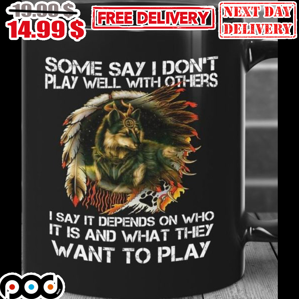 Wolf Native Some Say I Don't Play Well With Others I Say It Depends On Who It Is And What They Want To Play Mug Wolf Native Some Say I Don't Play Well With Others I Say It Depends On Who It Is And What They Want To Play Mug
