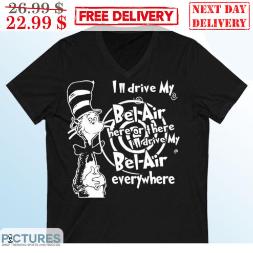 Cat In The Hat I'm Drive My Bel Air Here Of There I'll Drive My Bel Air Everywhere Shirt