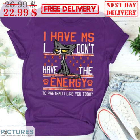 Cat I Have Ms I Don't Have The Energy To Pretend I Like You Today Shirt