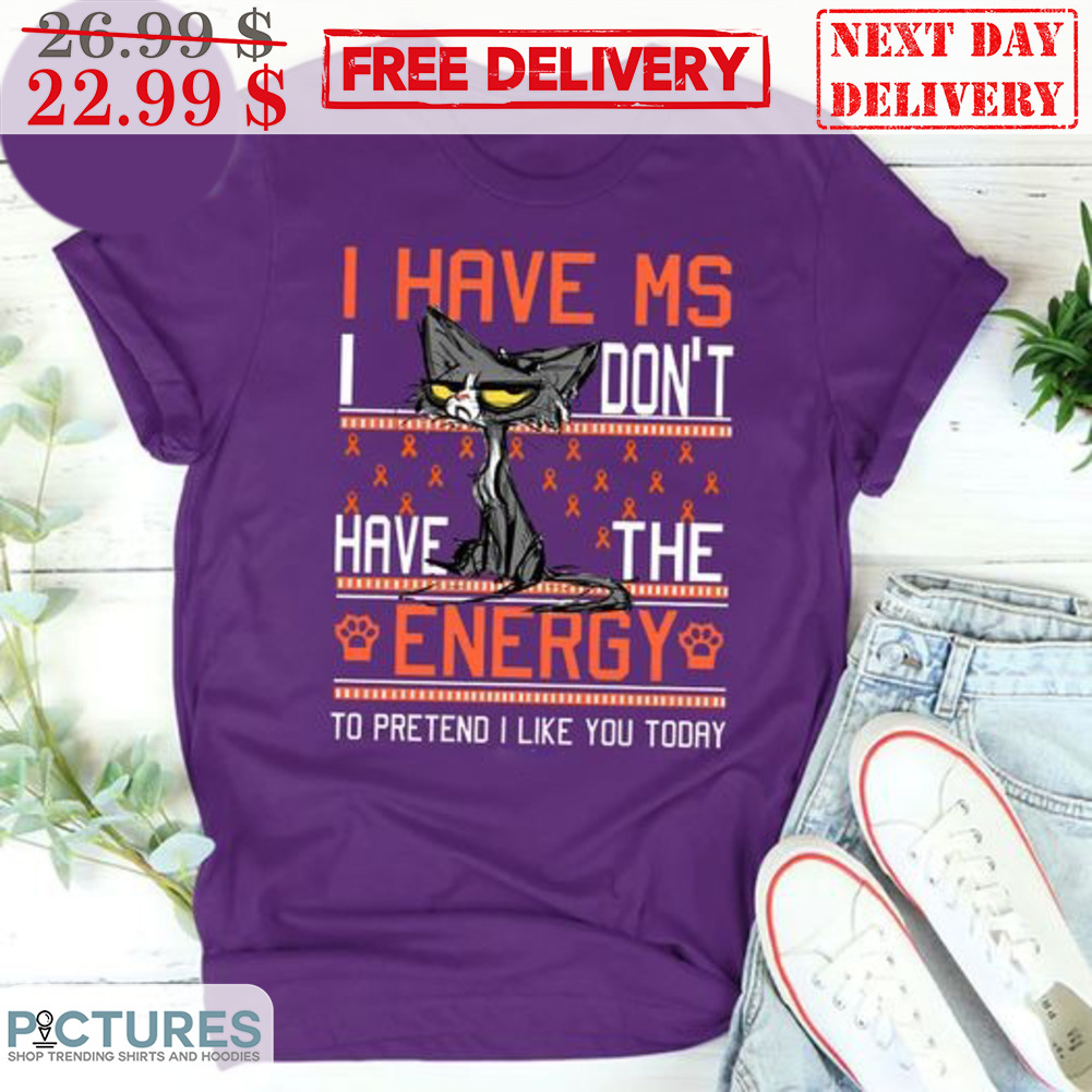 Cat I Have Ms I Don't Have The Energy To Pretend I Like You Today Shirt