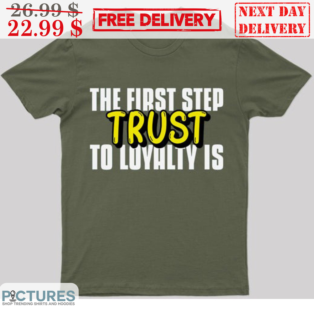 The First Step Trust Do Loyalty Is Shirt