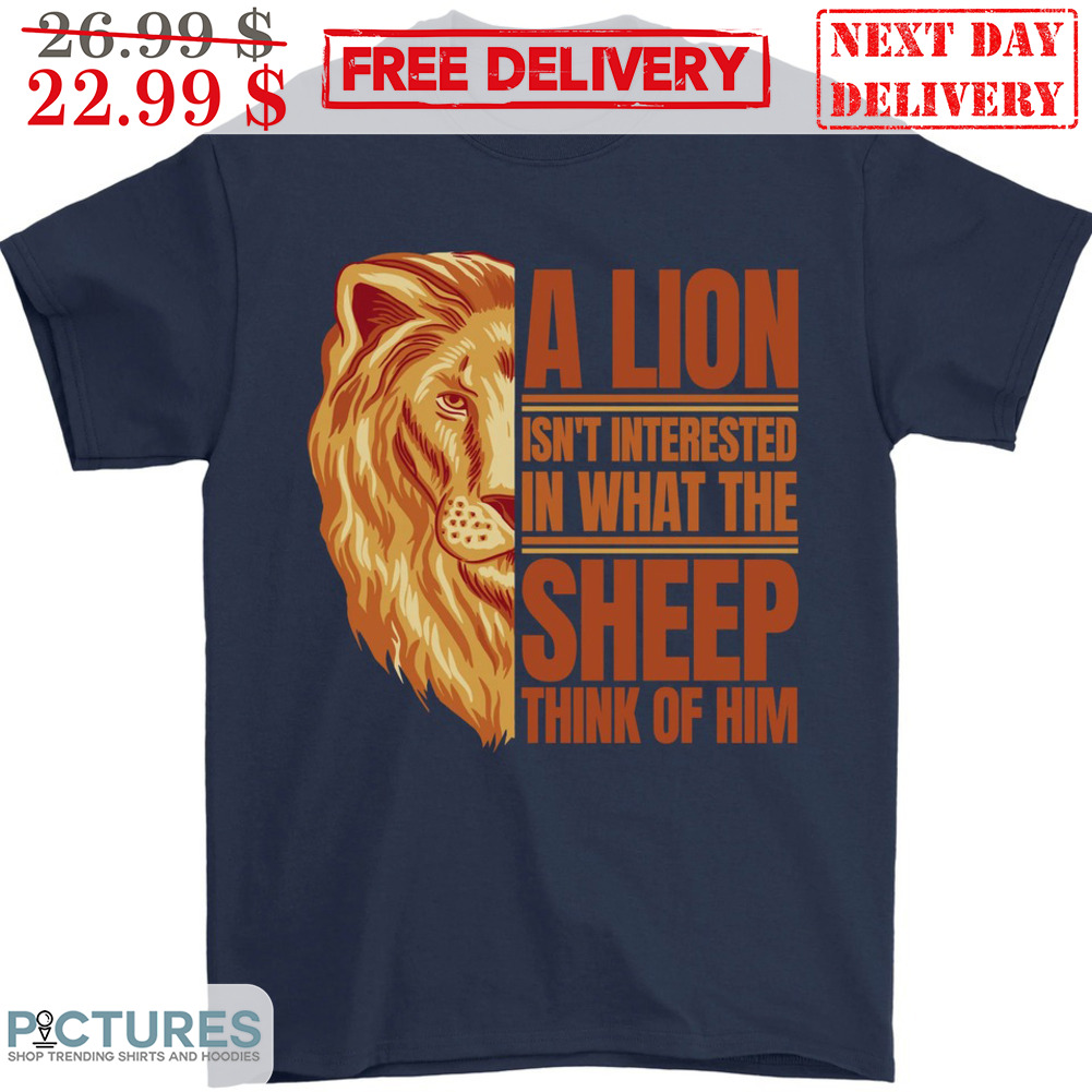 A Lion Isn't Interested In What The Sheep Think Of Him Shirt