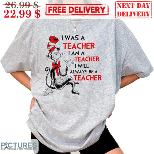 Cat In The Hat I Was A Teacher I Am A Teacher I Will Always Be A Teacher Shirt