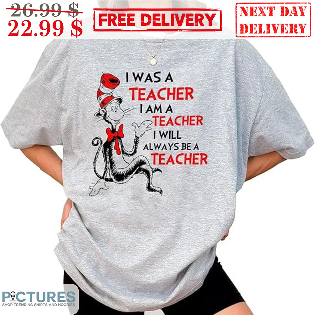 Cat In The Hat I Was A Teacher I Am A Teacher I Will Always Be A Teacher Shirt