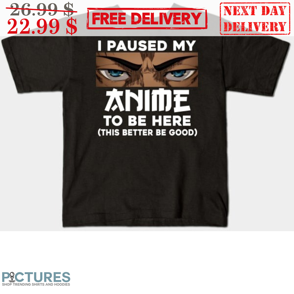 Eren Eyes I Paused My Anime To Be Here This Better Be Good Shirt