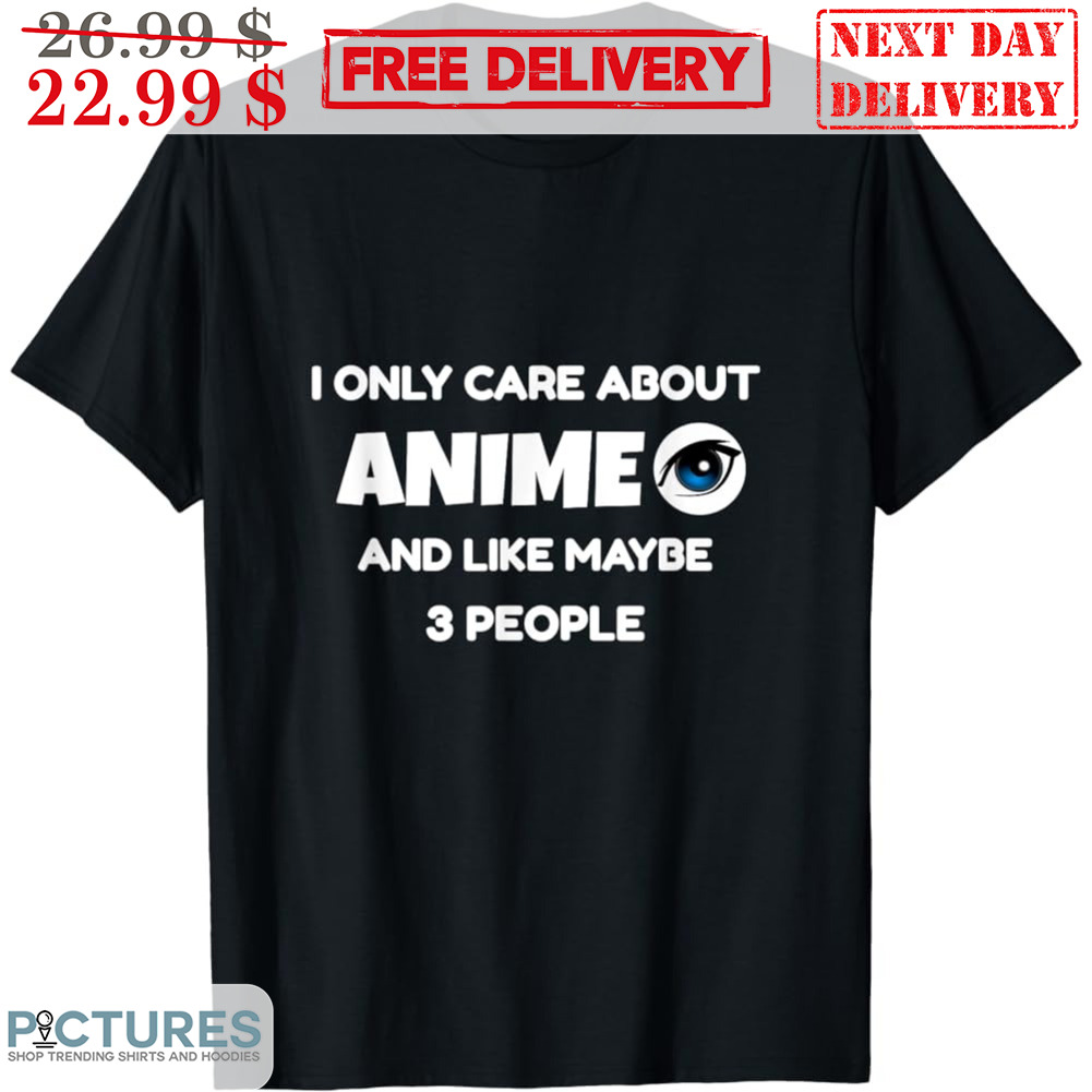 I Only Care About Anime And Like Maybe 3 People Shirt