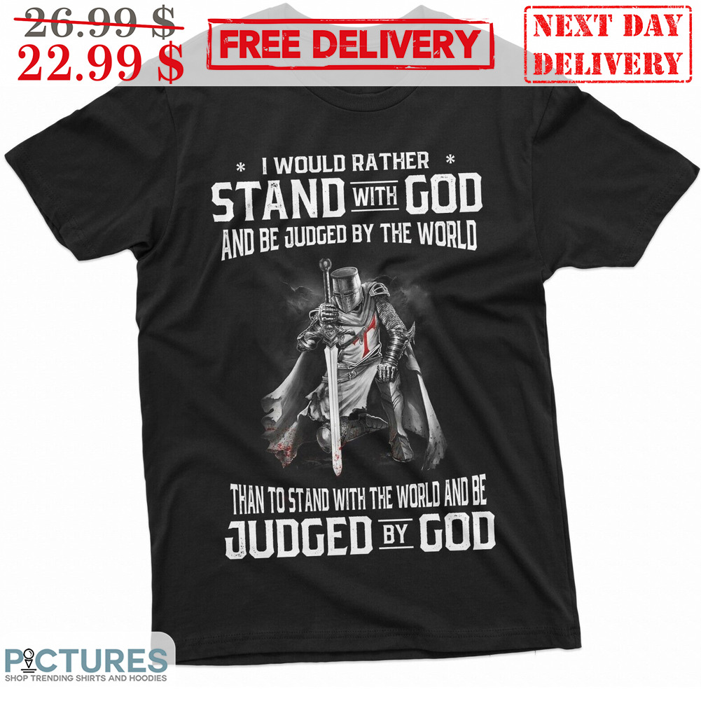 I Would Rather Stand With God And Be Judged By The World Shirt