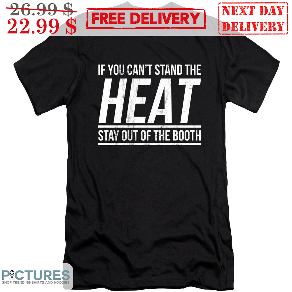 If You Can't Stand The Heat Stay Out Of The Booth Shirt If You Can't Stand The Heat Stay Out Of The Booth Shirt