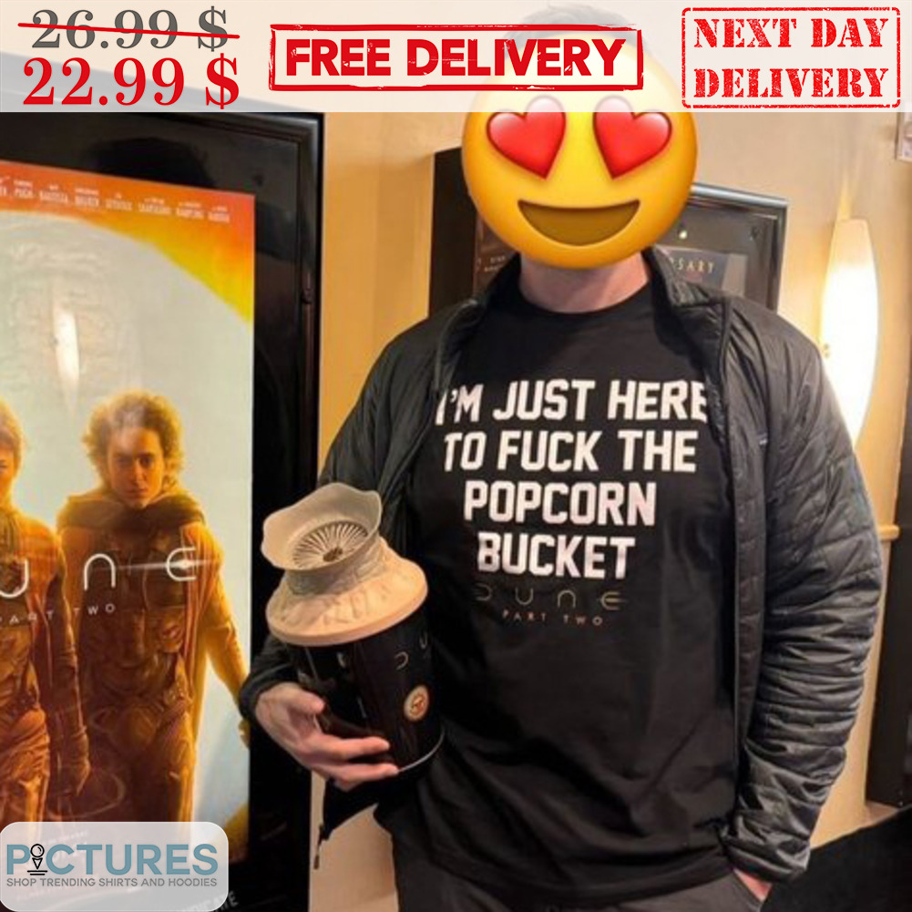 I'm Just Here To Fuck The Popcorn Bucket Dune Part Two Shirt I'm Just Here To Fuck The Popcorn Bucket Dune Part Two Shirt