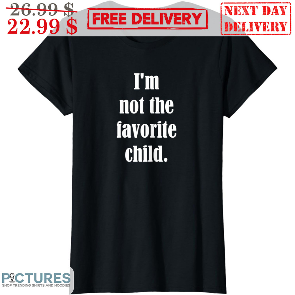 I'm Not The Favorite Child Shirt