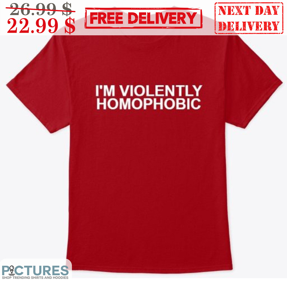 I'm Violently Homophobic Shirt