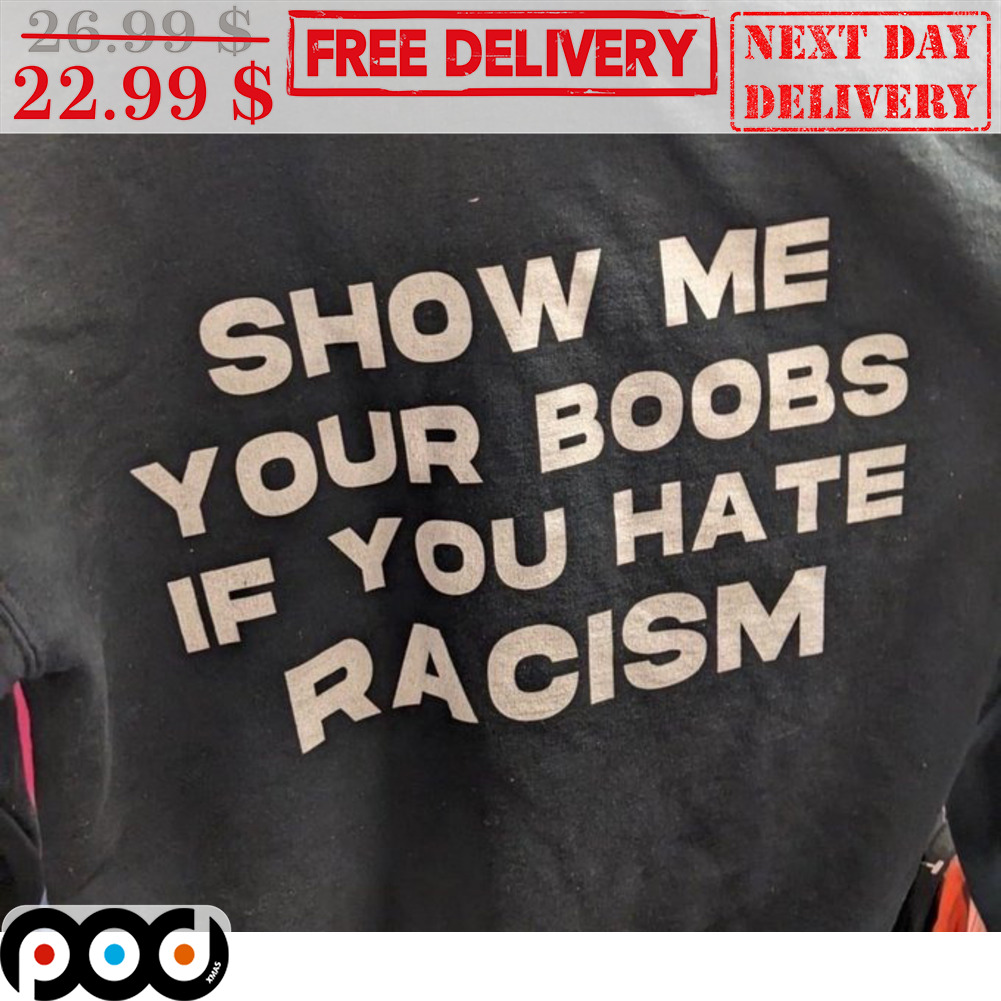 Show Me Your Boobs If You Hate Racism Shirt