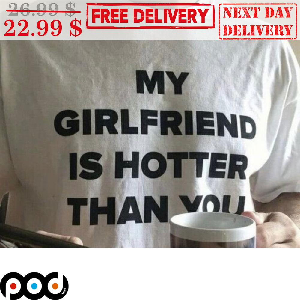 My Girlfriend Is Hotter Than You Shirt