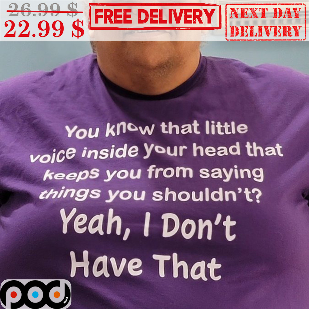 You Know That Little Voice Inside Your Head That Keeps You From Saying Things You Shouldn't Shirt