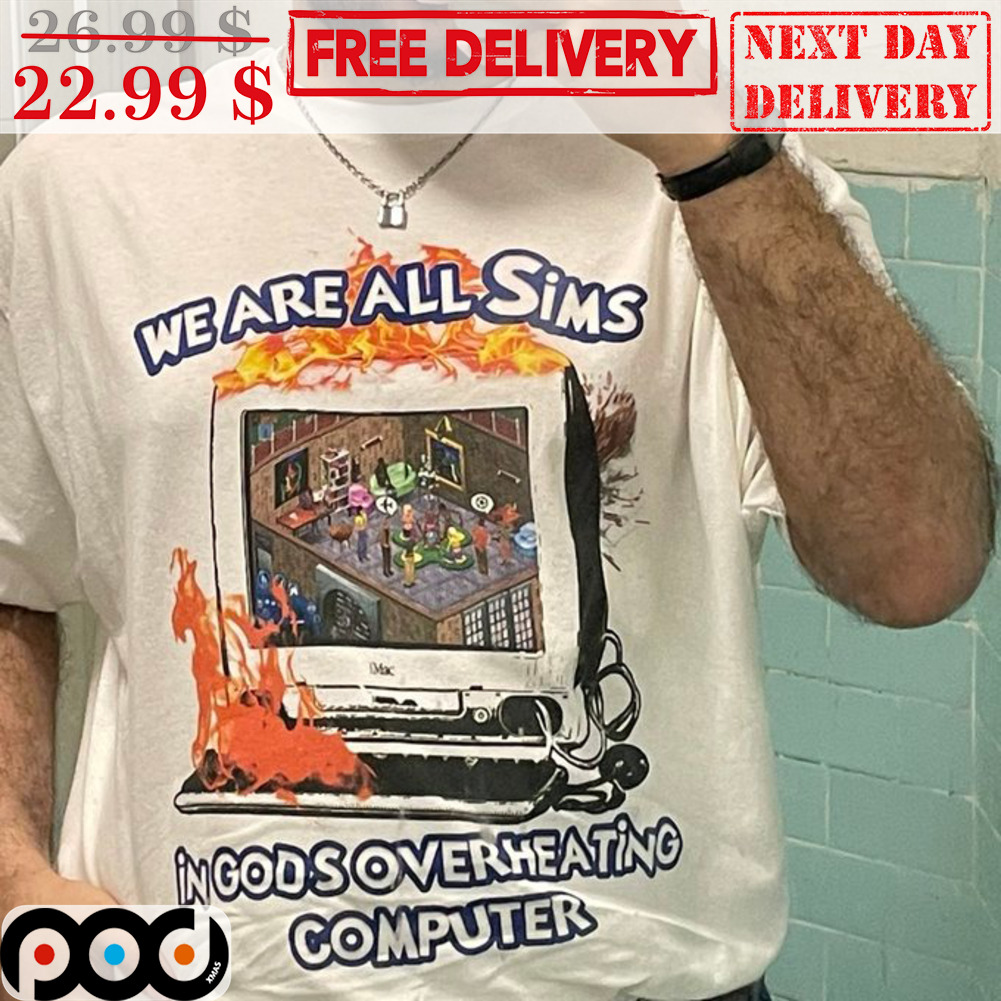 We Are All Sims In Gods Overheating Computer Shirt