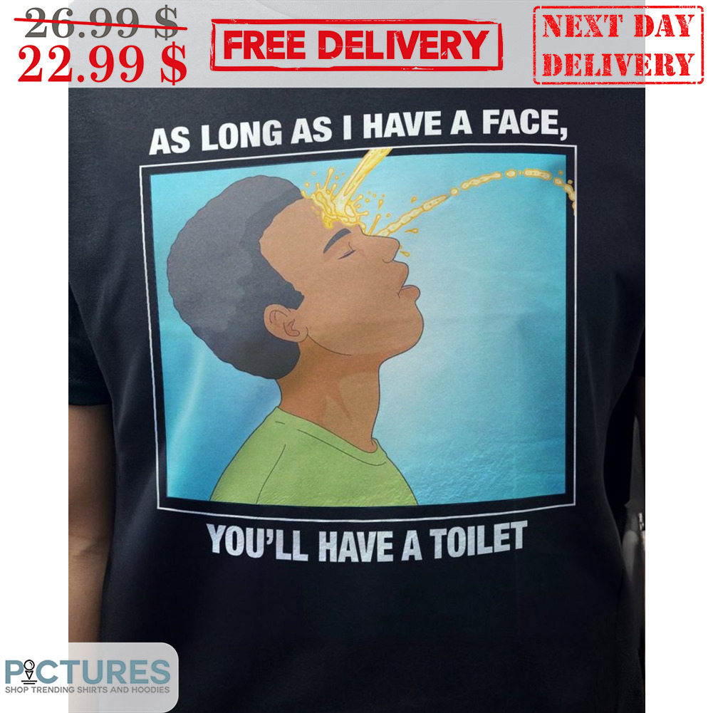 As Long As I Have A Face You'll Have A Toilet Shirt