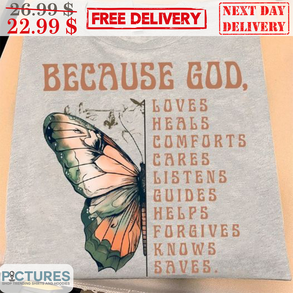 Butterfly Because God Loves Heals Comforts Cares Listens Guides Helps Fogives Knows Saves Shirt