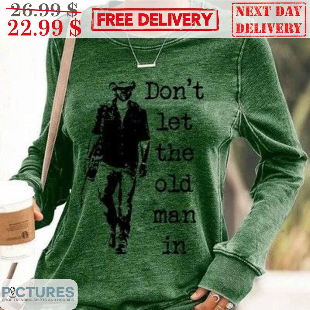 Don't Let The Old Man In Shirt