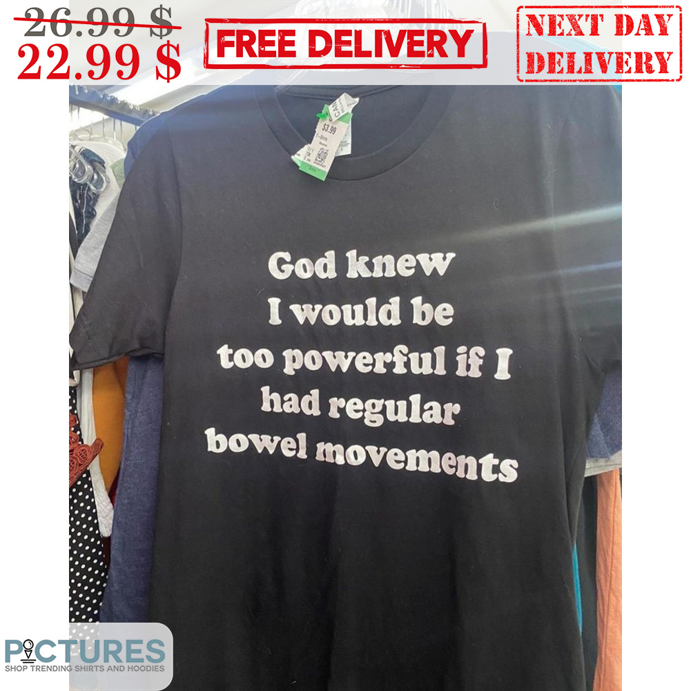 God Knew I Would Be Too Powerful If I Had Regular Bowel Movements Shirt
