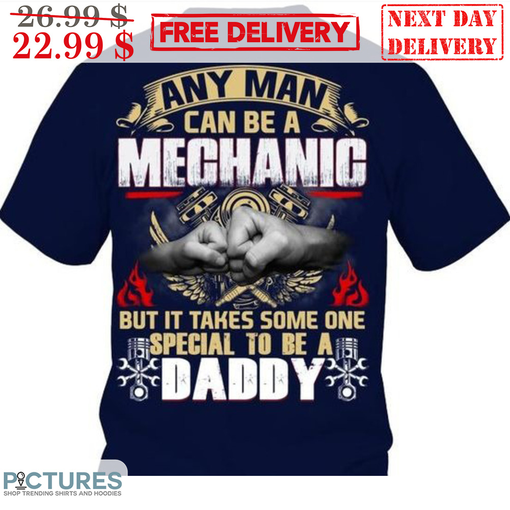 Any Man Can Be A Mechanic But It Takes Some One Special To Be A Daddy Shirt