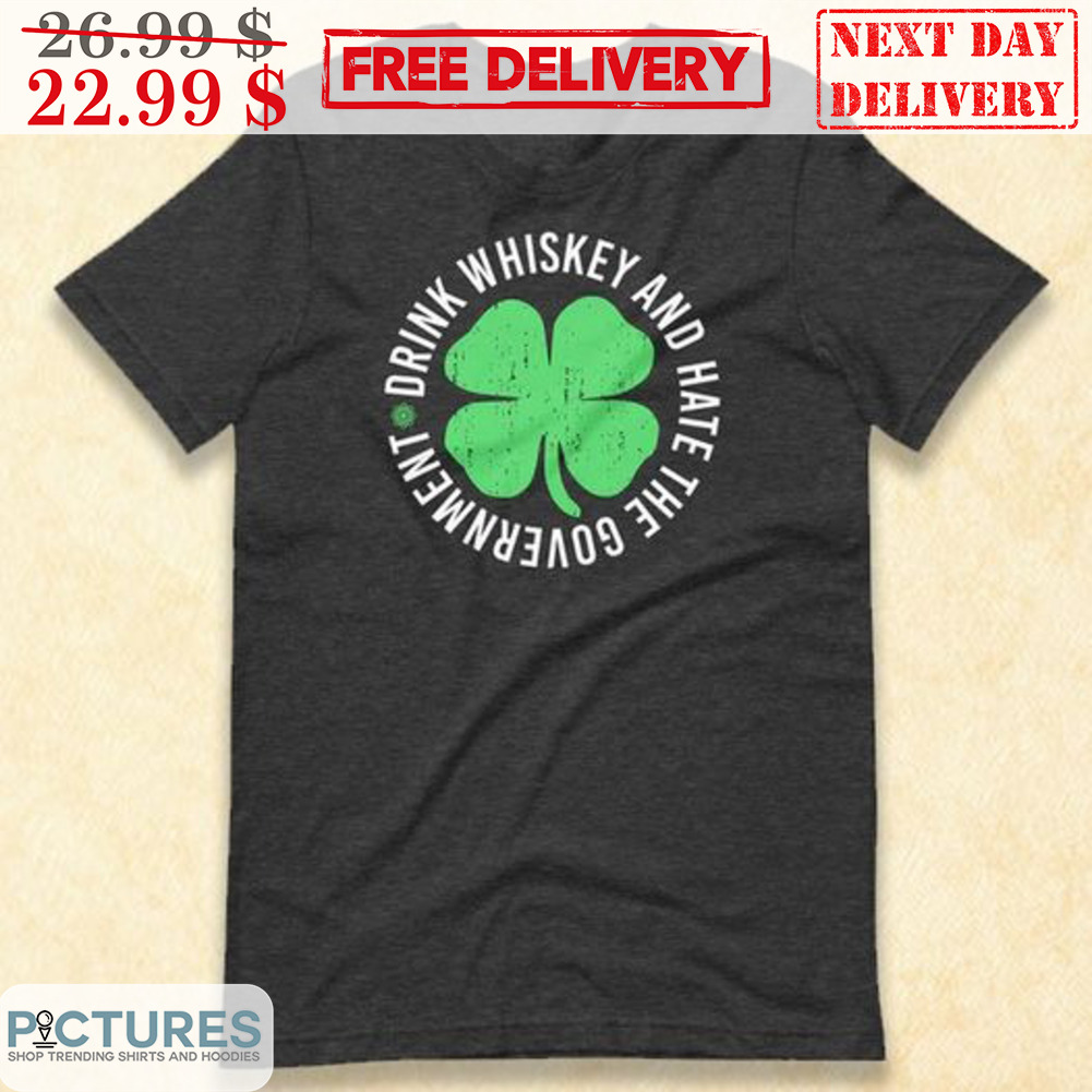 Drink Whiskey And Hate The Government St Patrick's Day Shirt