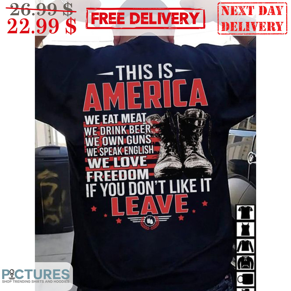 This Is America We Eat Meat We Drink Beer We Own Guns We Speak English We Love Freedom If You Don't Like It Leave Shirt