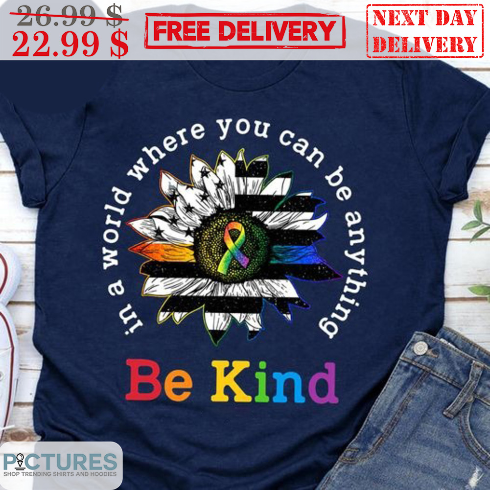 Sunflower In A World Where You Can Be Anything Be Kind Shirt