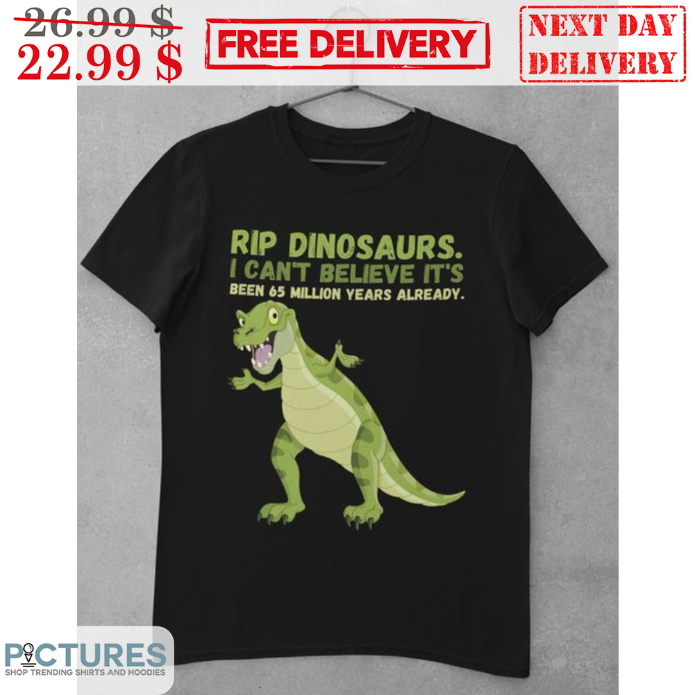 Rip Dinosaurs I Can't Believe It's Been 65 Million Years Already Shirt