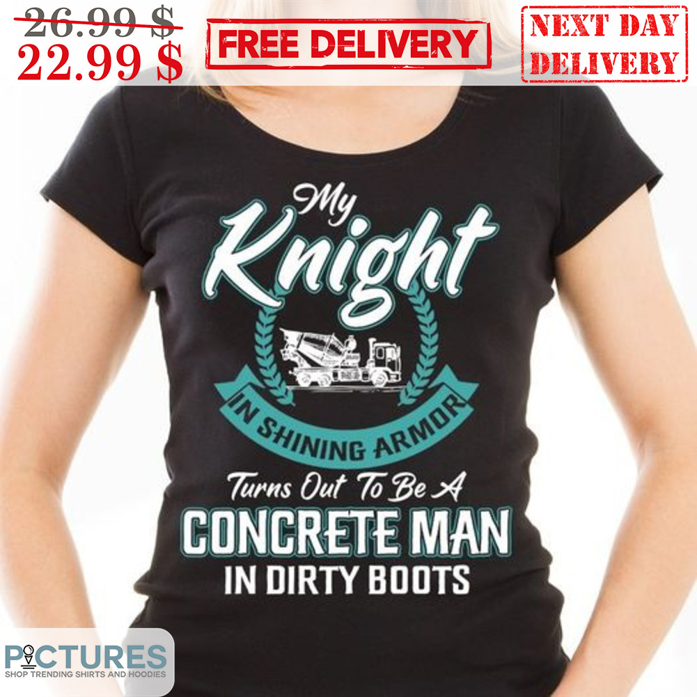 My Knight In Shining Armor Turns Out To Be A Concrete Man In Dirty Boots Shirt