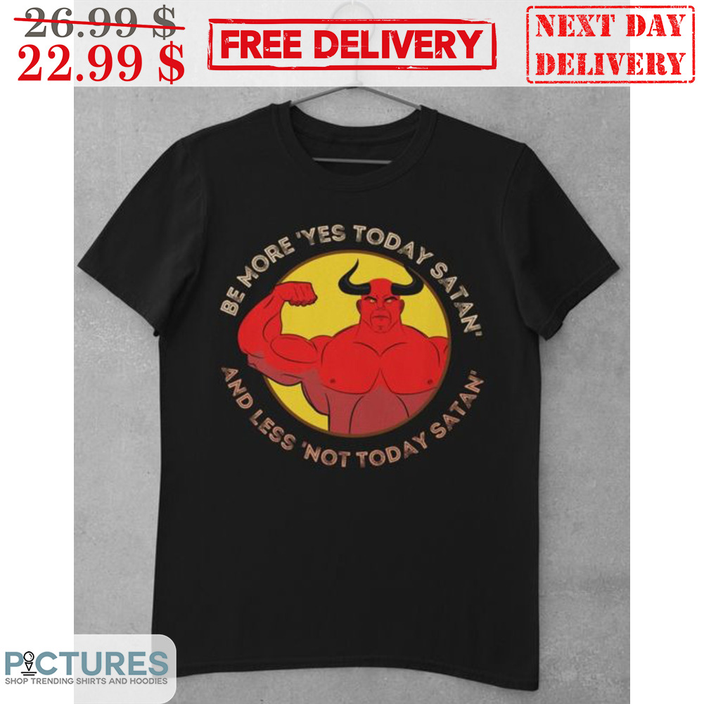 Muscle Be More Yes Today Satan And Less Not Today Satan Shirt