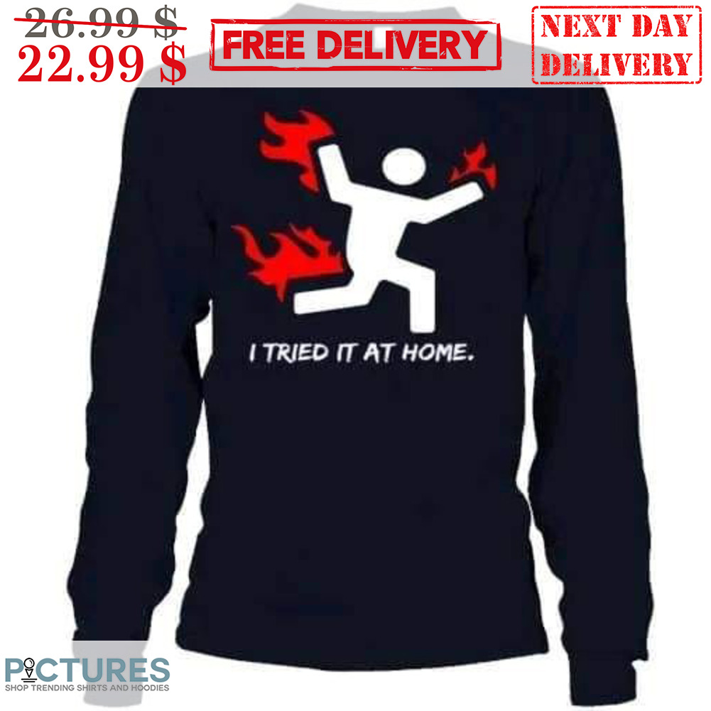 I Tried It At Home Shirt