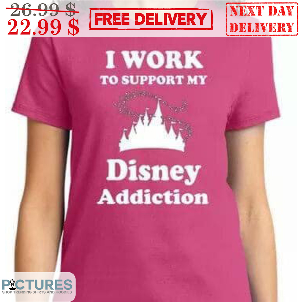 I Work To Support My Disney Addiction Shirt