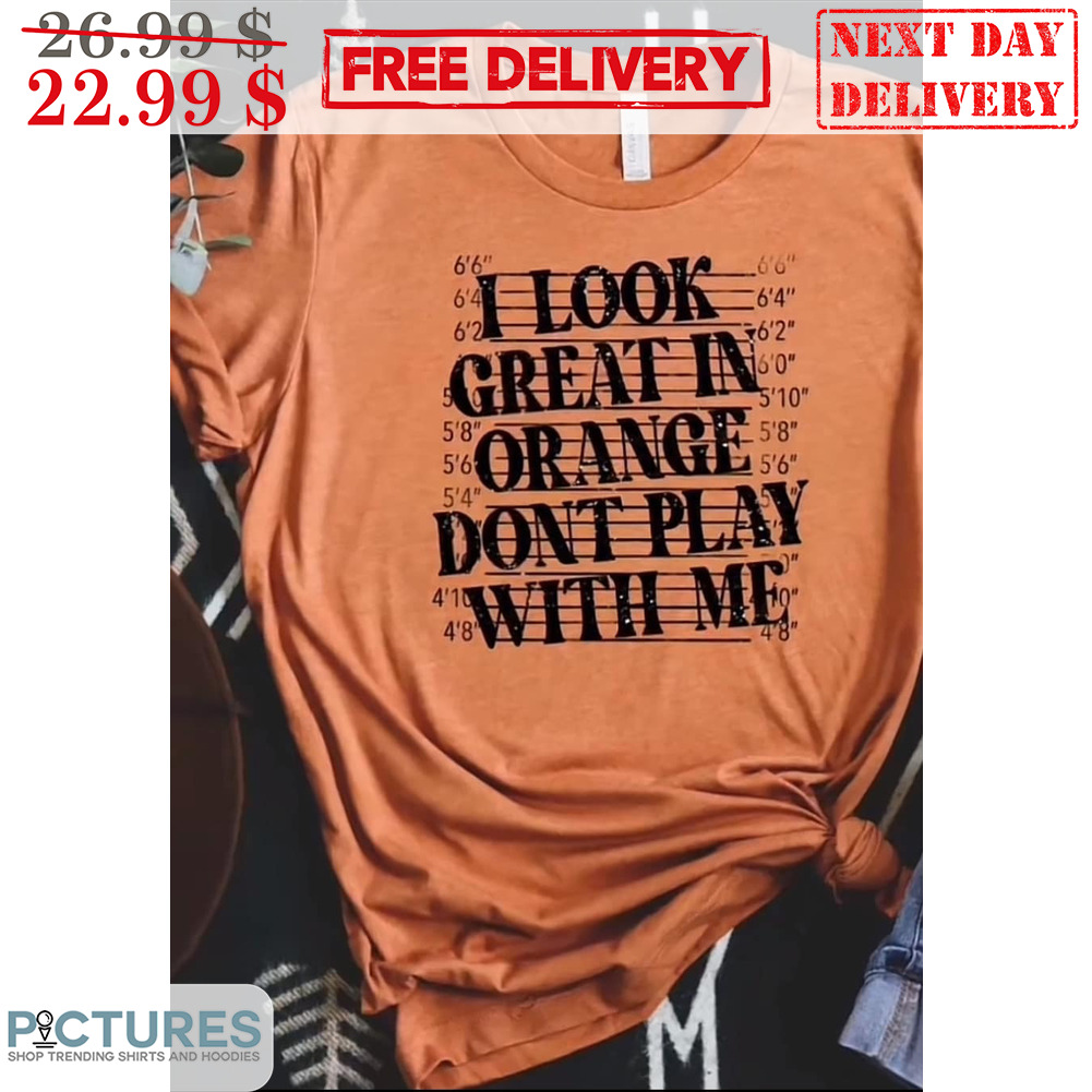I Look Great In Orange Don't Play With Me Shirt