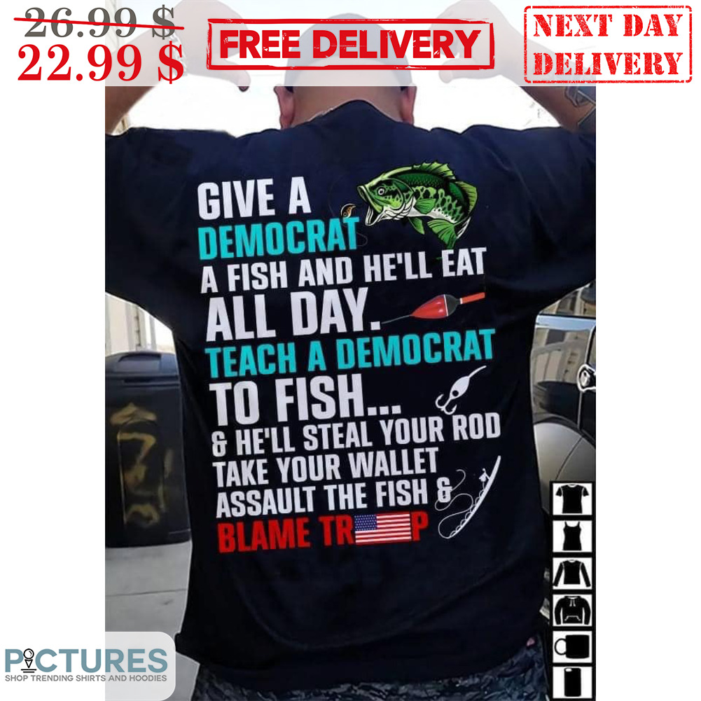 Give A Democrat A Fish And He'll Eat All Day Shirt