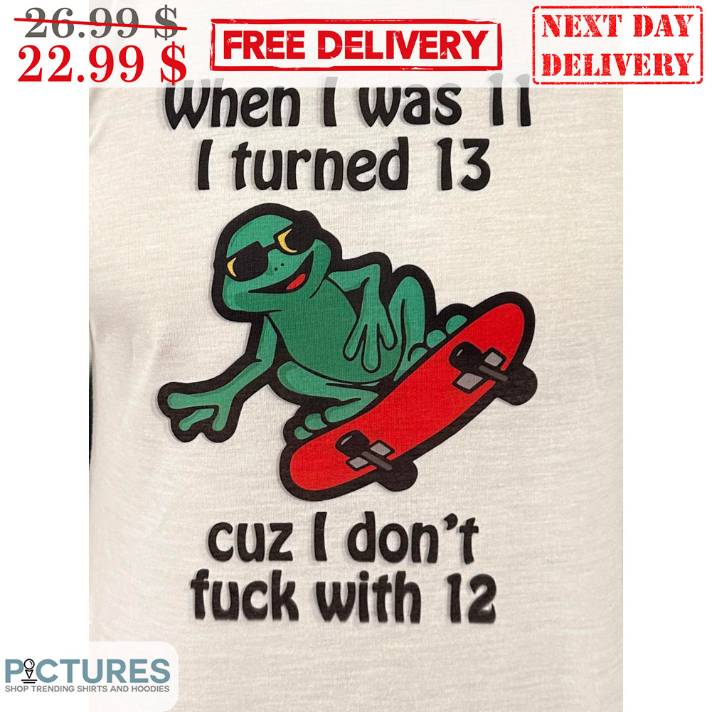 Frog When I Was 11 I Turned 13 Cuz I Don't Fuck With 12 Shirt