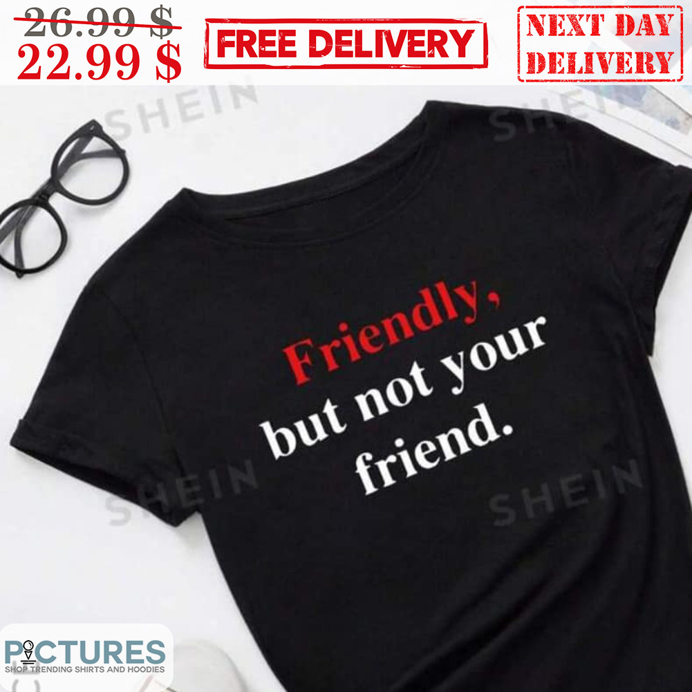 Friendly But Not Your Friend Shirt