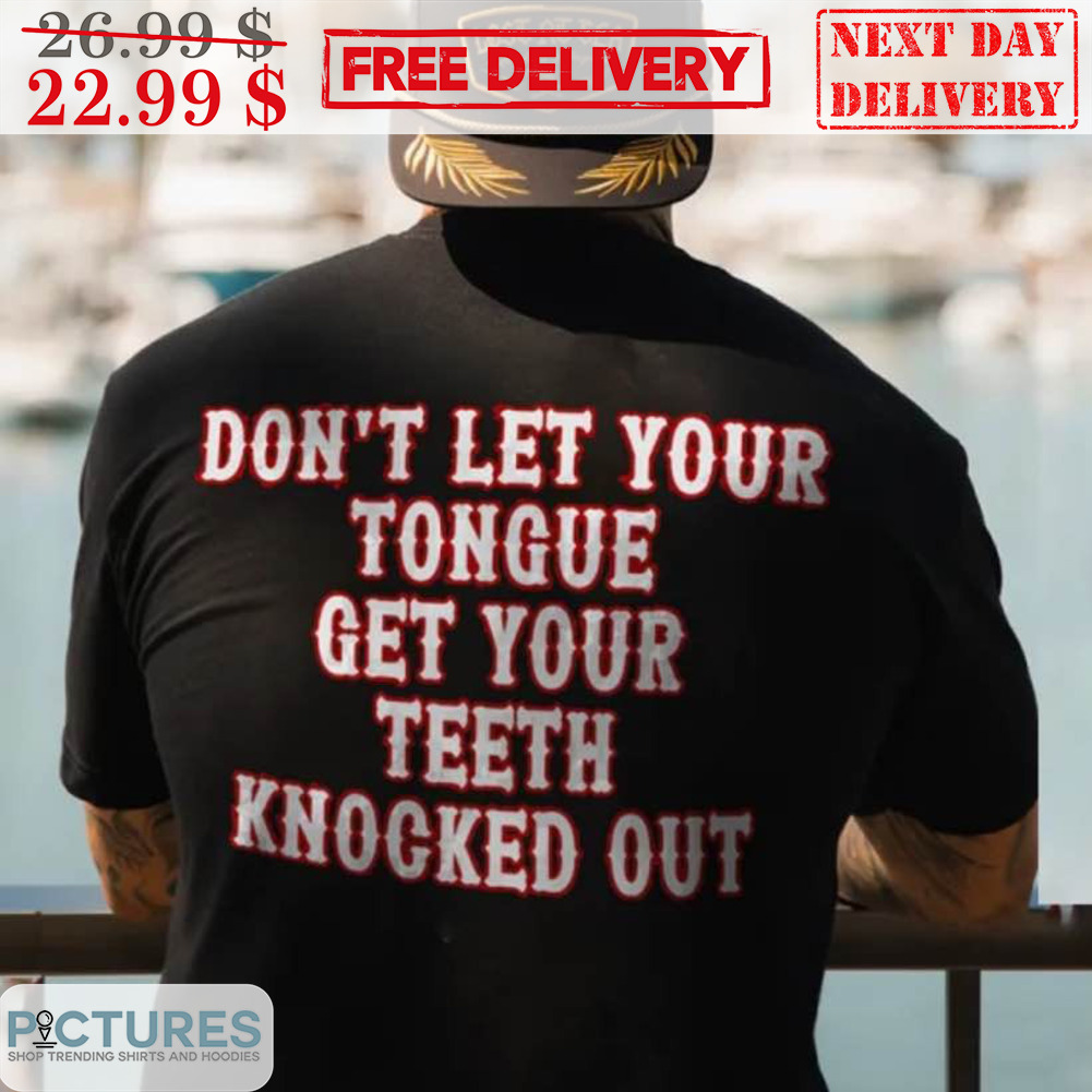 Don't Let Your Tongue Get Your Teeth Knocked Out Shirt