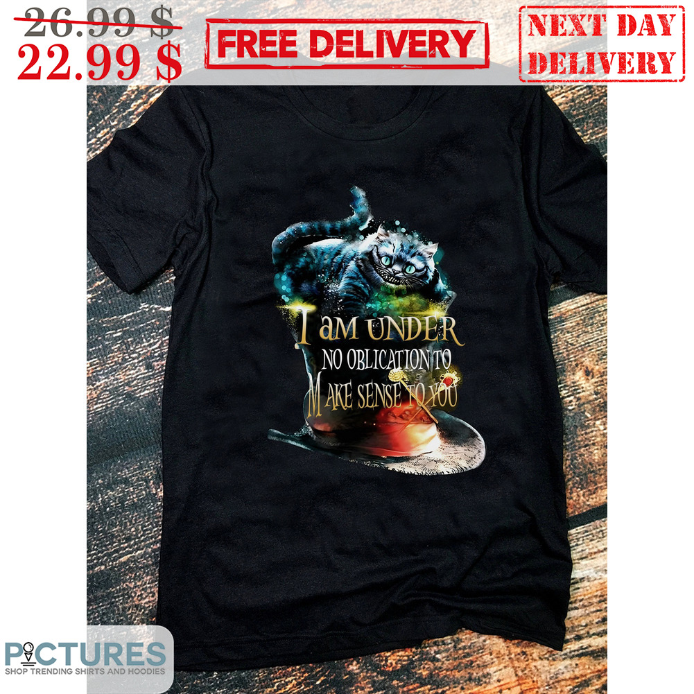 Cat I Am Under No Oblication To Make Sense To You Shirt