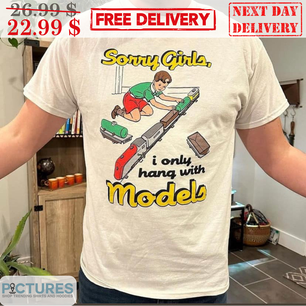 Sorry Girls I Only Hang With Models Shirt