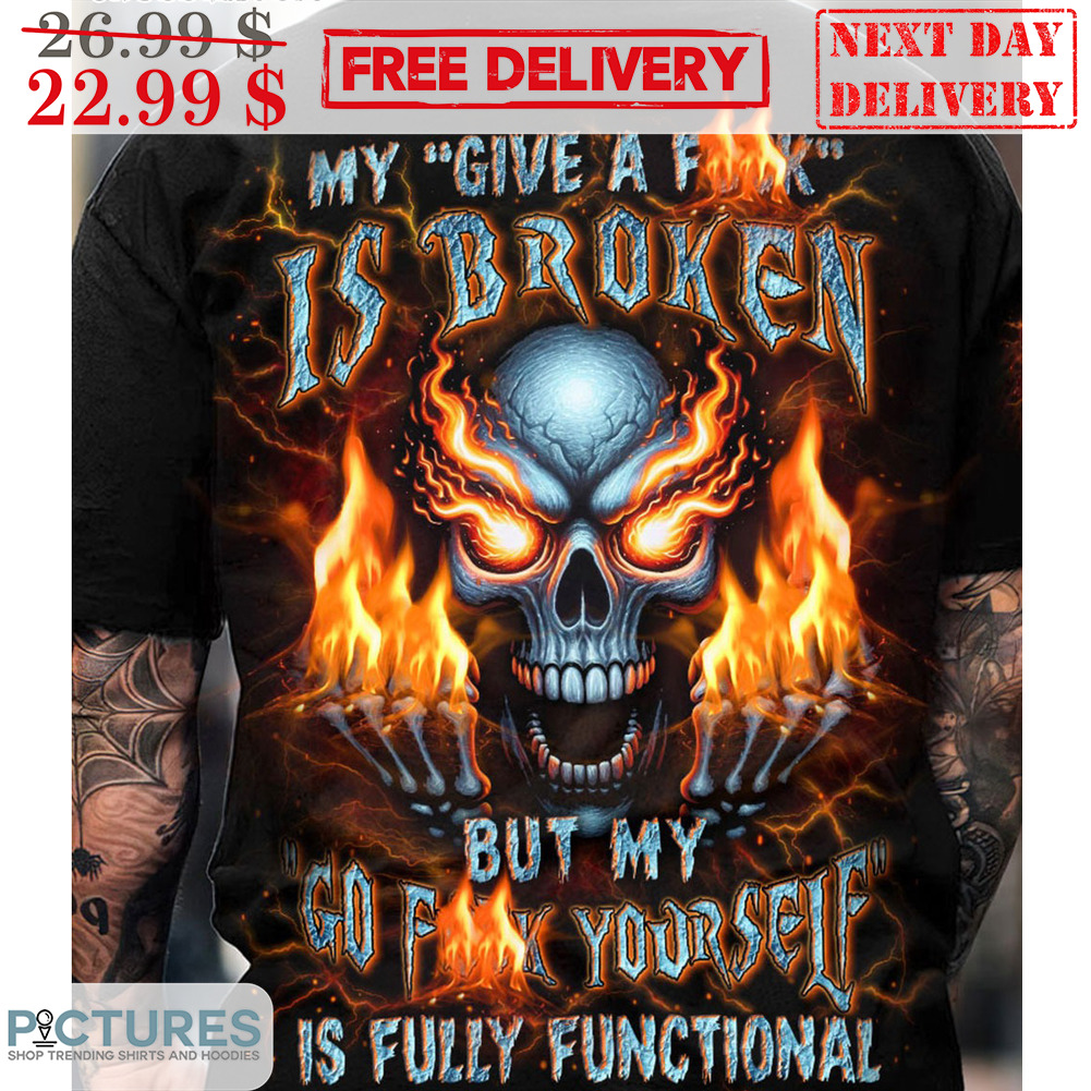 Skull My Give A Fuck Is Broken But My Go Fuck Yourself Is Fully Functional Shirt