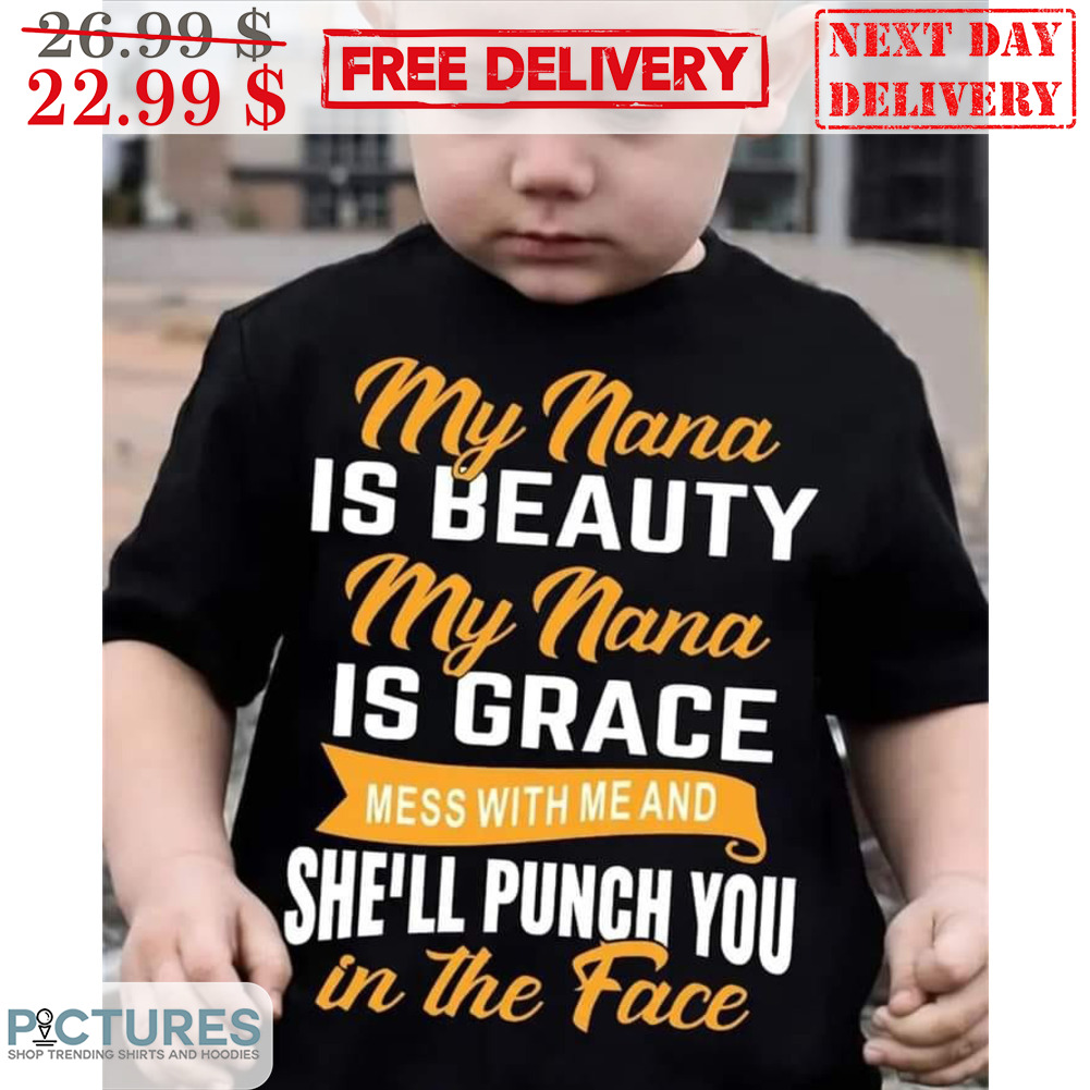 My Nana Is Beauty My Nana Is Grace Mess With Me And She'll Punch You In The Face Shirt