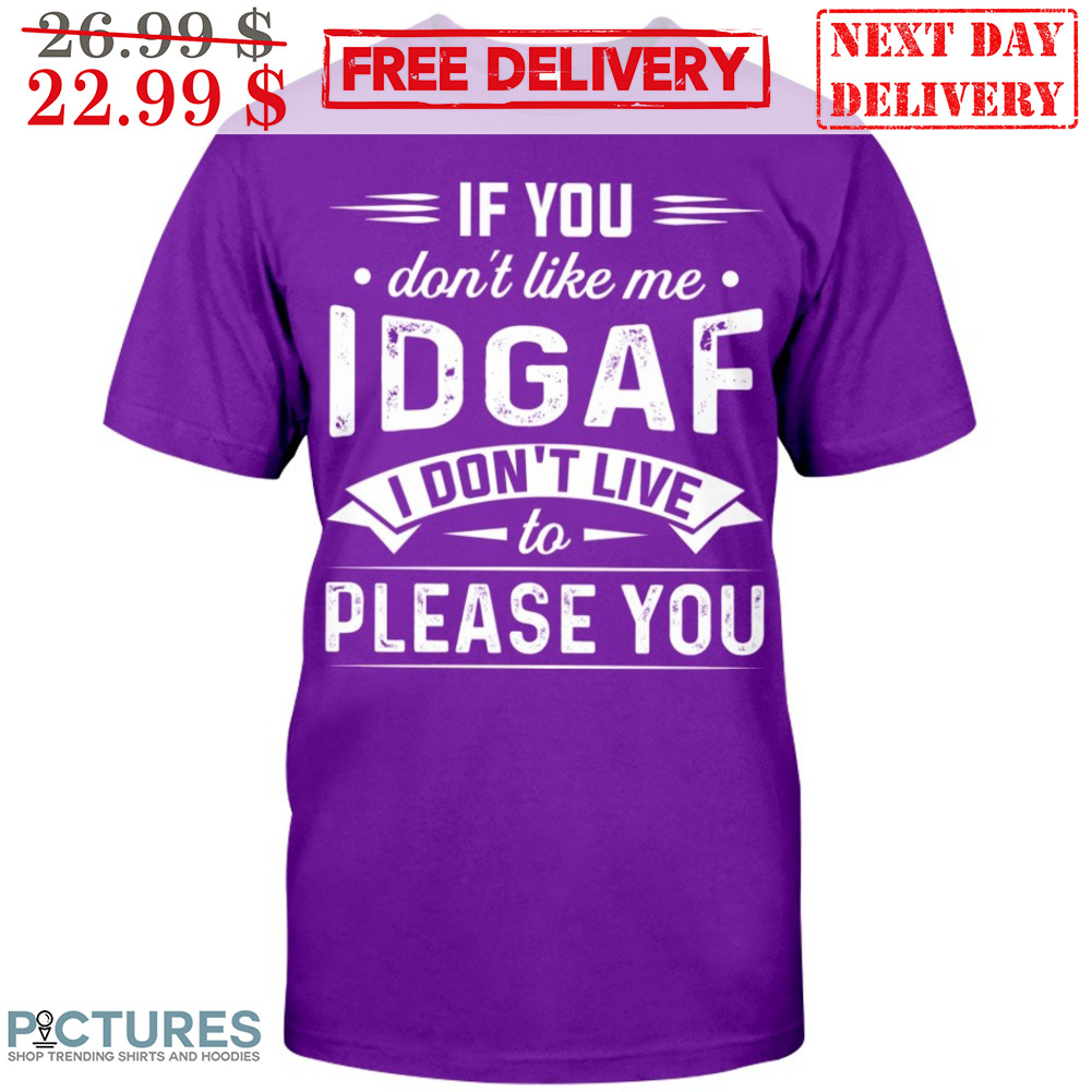 If You Don't Like Me IDGAF I Don't Live To Please You Shirt