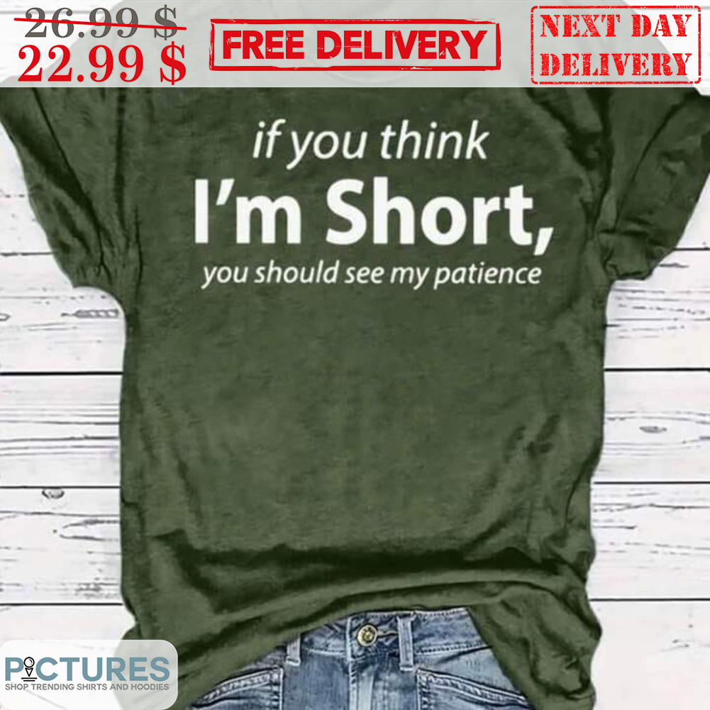If You Think I'm Short You Should See My Patience Shirt