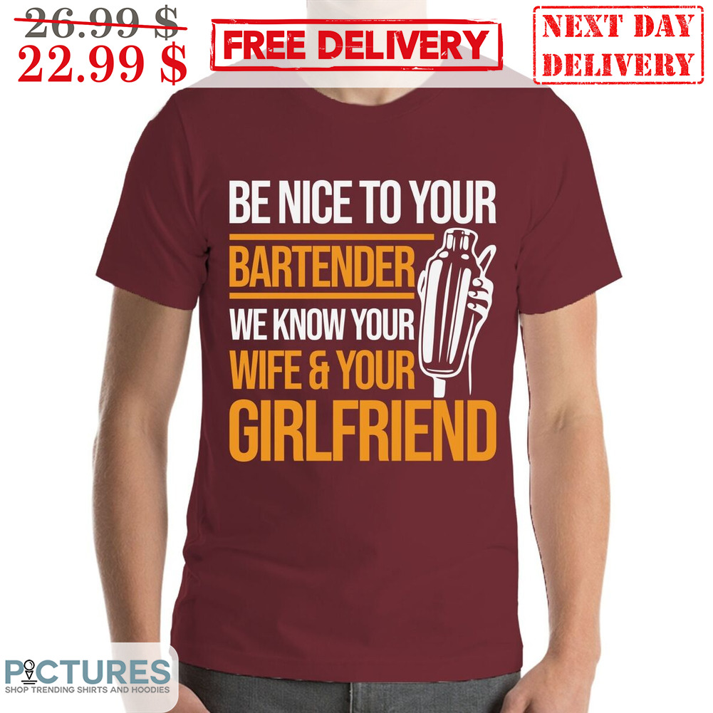 Be Nice To Your Bartender We Know Your Wife Your Girlfriend Shirt