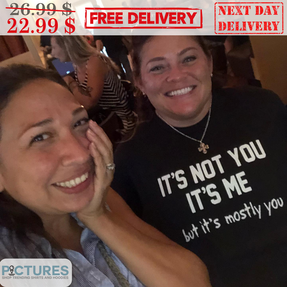 It's Not You It's Me But It's Mostly You Shirt