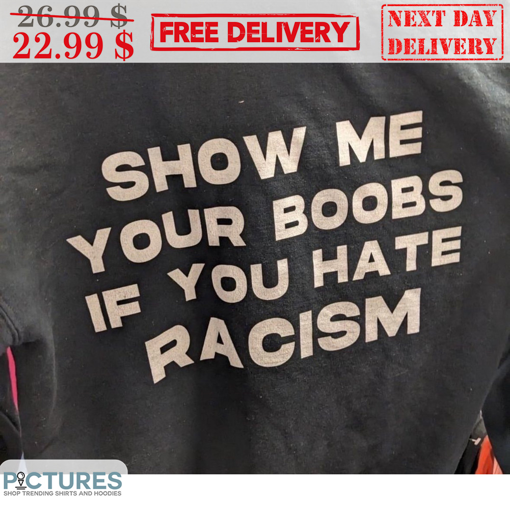 Show Me Your Boobs If You Hate Racism Shirt