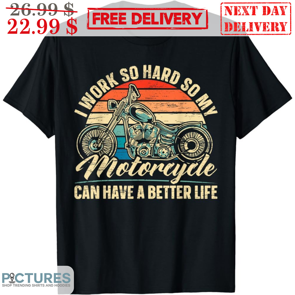 I Work So Hard So My Motorcycle Can Have A Better Life Vintage Shirt